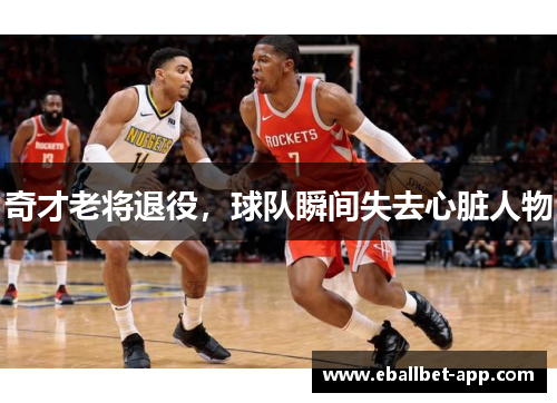 奇才老将退役，球队瞬间失去心脏人物