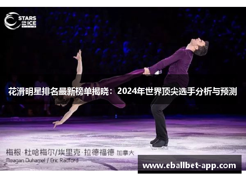 花滑明星排名最新榜单揭晓：2024年世界顶尖选手分析与预测