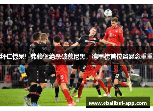 拜仁惊呆！弗赖堡绝杀破慕尼黑，德甲榜首位置悬念重重