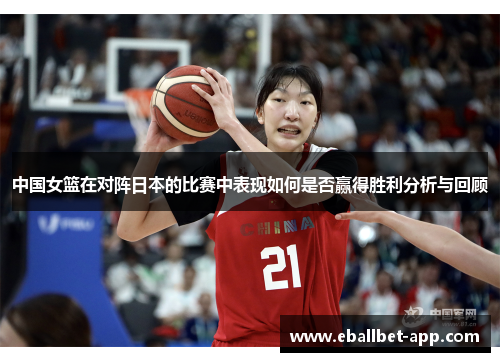 中国女篮在对阵日本的比赛中表现如何是否赢得胜利分析与回顾