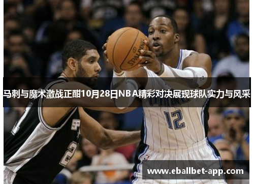 马刺与魔术激战正酣10月28日NBA精彩对决展现球队实力与风采